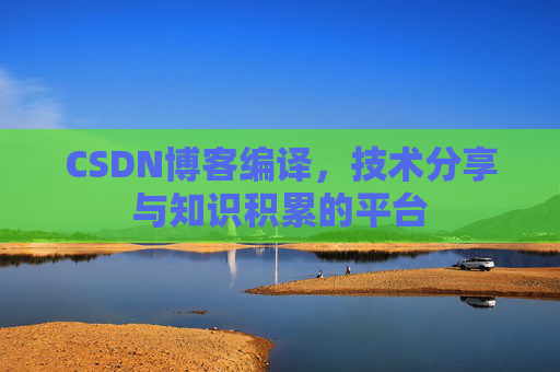 CSDN博客编译，技术分享与知识积累的平台